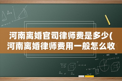 河南離婚官司律師費(fèi)是多少(河南離婚律師費(fèi)用一般怎么收費(fèi))