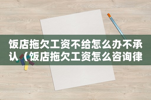 飯店拖欠工資不給怎么辦不承認(rèn)（飯店拖欠工資怎么咨詢律師）