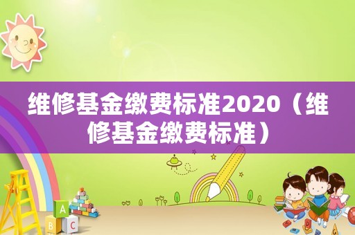維修基金繳費標(biāo)準(zhǔn)2020（維修基金繳費標(biāo)準(zhǔn)）