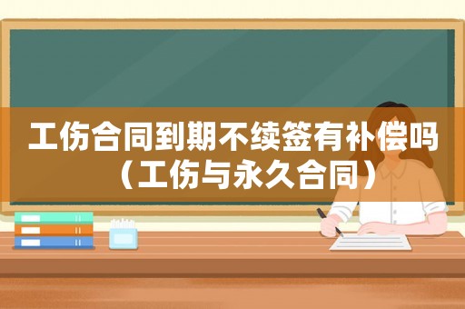 工傷合同到期不續(xù)簽有補(bǔ)償嗎（工傷與永久合同）
