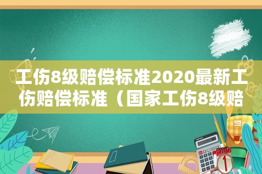工傷8級賠償標準2020最新工傷賠償標準（國家工傷8級賠償多少）