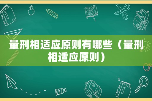 量刑相適應(yīng)原則有哪些（量刑相適應(yīng)原則）