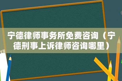 寧德律師事務(wù)所免費(fèi)咨詢(xún)（寧德刑事上訴律師咨詢(xún)哪里）