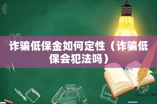 詐騙低保金如何定性（詐騙低保會犯法嗎）