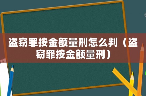 盜竊罪按金額量刑怎么判（盜竊罪按金額量刑）