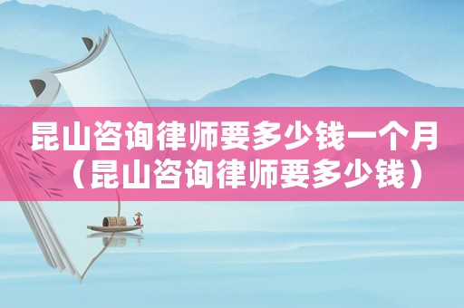 昆山咨詢律師要多少錢一個(gè)月（昆山咨詢律師要多少錢）