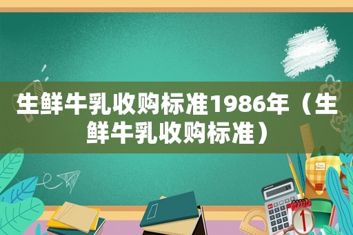 生鮮牛乳收購(gòu)標(biāo)準(zhǔn)1986年（生鮮牛乳收購(gòu)標(biāo)準(zhǔn)）