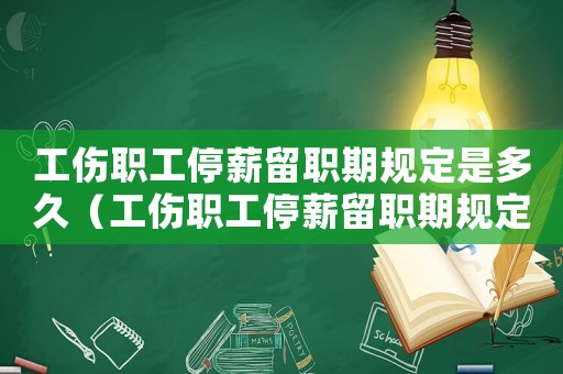 工傷職工停薪留職期規(guī)定是多久（工傷職工停薪留職期規(guī)定）
