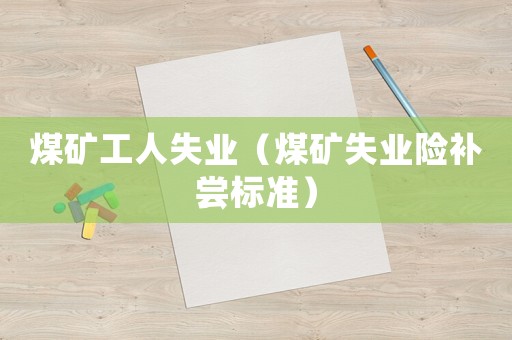 煤礦工人失業(yè)（煤礦失業(yè)險(xiǎn)補(bǔ)嘗標(biāo)準(zhǔn)）