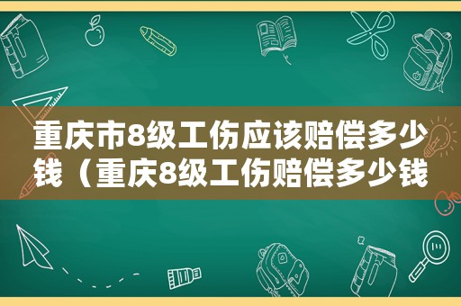 重慶市8級工傷應該賠償多少錢（重慶8級工傷賠償多少錢）