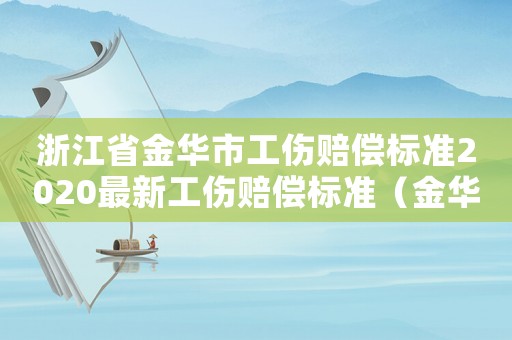 浙江省金華市工傷賠償標(biāo)準(zhǔn)2020最新工傷賠償標(biāo)準(zhǔn)（金華工傷保險電話）