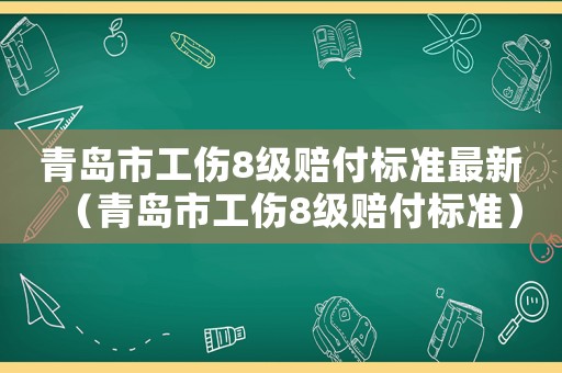 青島市工傷8級賠付標(biāo)準(zhǔn)最新（青島市工傷8級賠付標(biāo)準(zhǔn)）