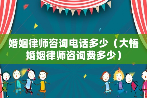 婚姻律師咨詢(xún)電話(huà)多少（大悟婚姻律師咨詢(xún)費(fèi)多少）