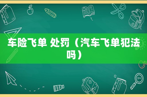 車險(xiǎn)飛單 處罰（汽車飛單犯法嗎）