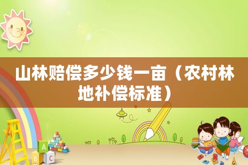 山林賠償多少錢一畝（農(nóng)村林地補(bǔ)償標(biāo)準(zhǔn)）