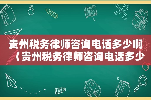 貴州稅務(wù)律師咨詢電話多少啊（貴州稅務(wù)律師咨詢電話多少）