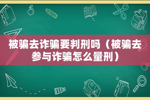 被騙去詐騙要判刑嗎（被騙去參與詐騙怎么量刑）