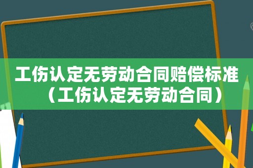工傷認(rèn)定無勞動(dòng)合同賠償標(biāo)準(zhǔn)（工傷認(rèn)定無勞動(dòng)合同）