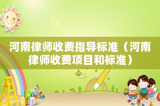 河南律師收費(fèi)指導(dǎo)標(biāo)準(zhǔn)（河南律師收費(fèi)項(xiàng)目和標(biāo)準(zhǔn)）