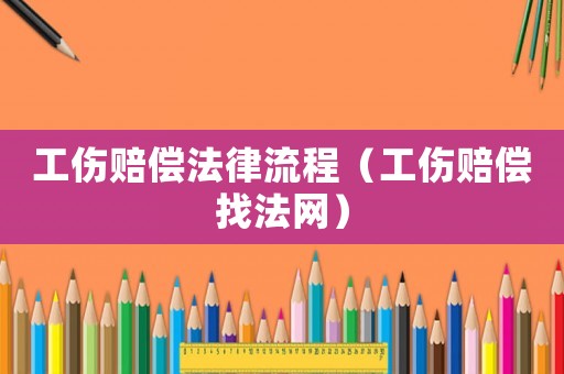 工傷賠償法律流程（工傷賠償找法網(wǎng)）
