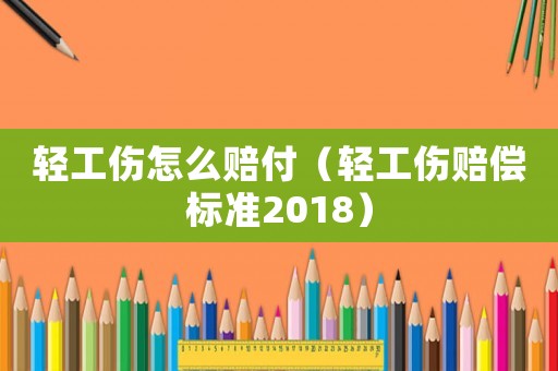 輕工傷怎么賠付（輕工傷賠償標準2018）