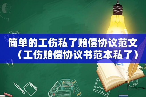 簡單的工傷私了賠償協(xié)議范文（工傷賠償協(xié)議書范本私了）