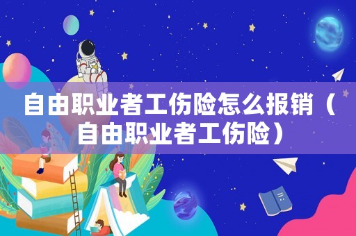 自由職業(yè)者工傷險(xiǎn)怎么報(bào)銷（自由職業(yè)者工傷險(xiǎn)）