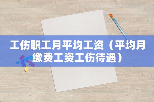 工傷職工月平均工資（平均月繳費工資工傷待遇）