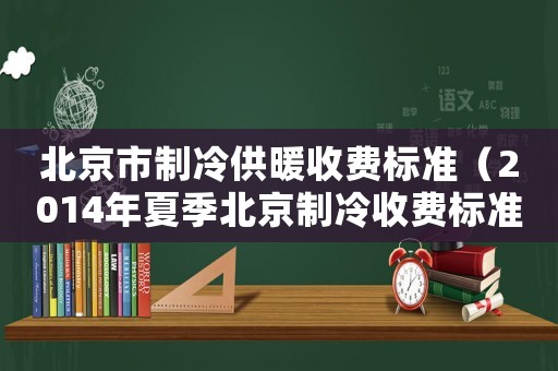 北京市制冷供暖收費(fèi)標(biāo)準(zhǔn)（2014年夏季北京制冷收費(fèi)標(biāo)準(zhǔn)）
