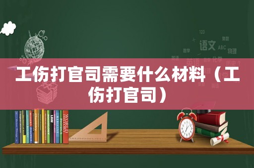 工傷打官司需要什么材料（工傷打官司）