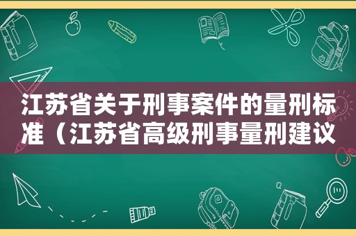 江蘇省關(guān)于刑事案件的量刑標(biāo)準(zhǔn)（江蘇省高級刑事量刑建議）