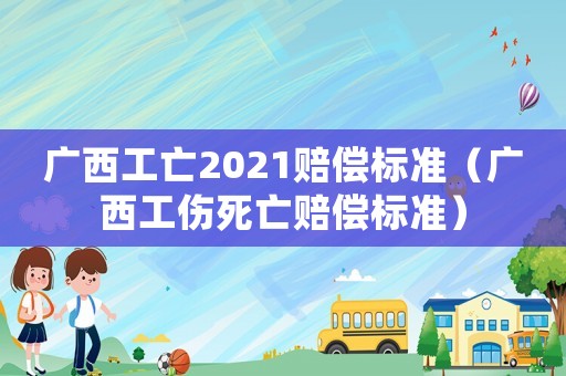 廣西工亡2021賠償標(biāo)準(zhǔn)（廣西工傷死亡賠償標(biāo)準(zhǔn)）