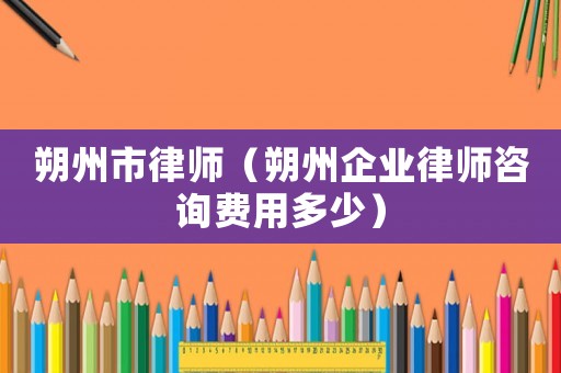朔州市律師（朔州企業(yè)律師咨詢費(fèi)用多少）