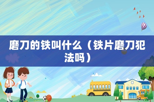 磨刀的鐵叫什么（鐵片磨刀犯法嗎）