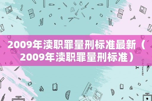 2009年瀆職罪量刑標(biāo)準(zhǔn)最新（2009年瀆職罪量刑標(biāo)準(zhǔn)）