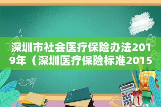 深圳市社會(huì)醫(yī)療保險(xiǎn)辦法2019年（深圳醫(yī)療保險(xiǎn)標(biāo)準(zhǔn)2015新年）