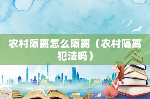 農(nóng)村隔離怎么隔離（農(nóng)村隔離犯法嗎）