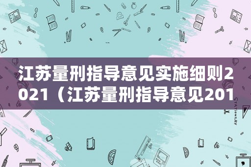 江蘇量刑指導(dǎo)意見實(shí)施細(xì)則2021（江蘇量刑指導(dǎo)意見2017）