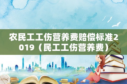 農(nóng)民工工傷營養(yǎng)費(fèi)賠償標(biāo)準(zhǔn)2019（民工工傷營養(yǎng)費(fèi)）