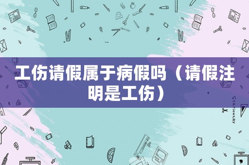 工傷請假屬于病假嗎（請假注明是工傷）