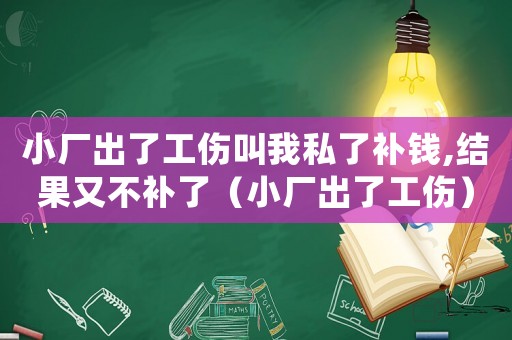 小廠出了工傷叫我私了補(bǔ)錢,結(jié)果又不補(bǔ)了（小廠出了工傷）