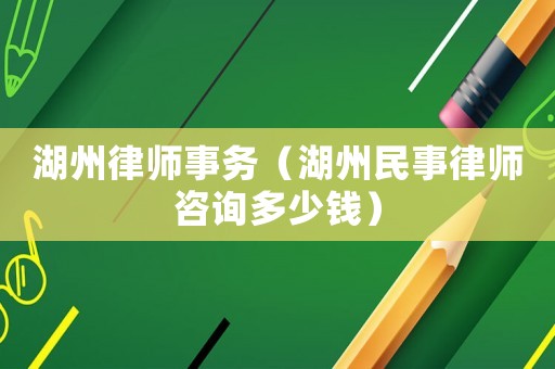 湖州律師事務(wù)（湖州民事律師咨詢多少錢(qián)）