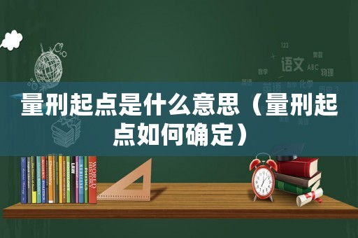 量刑起點(diǎn)是什么意思（量刑起點(diǎn)如何確定）