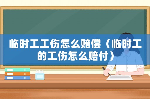 臨時工工傷怎么賠償（臨時工的工傷怎么賠付）
