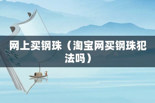 網(wǎng)上買(mǎi)鋼珠（淘寶網(wǎng)買(mǎi)鋼珠犯法嗎）