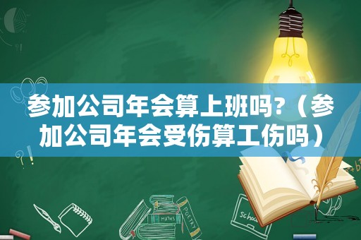 參加公司年會算上班嗎?（參加公司年會受傷算工傷嗎）