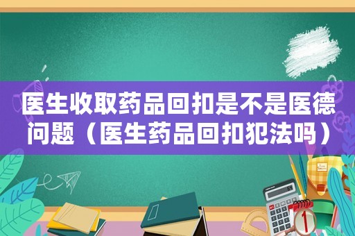 醫(yī)生收取藥品回扣是不是醫(yī)德問題（醫(yī)生藥品回扣犯法嗎）