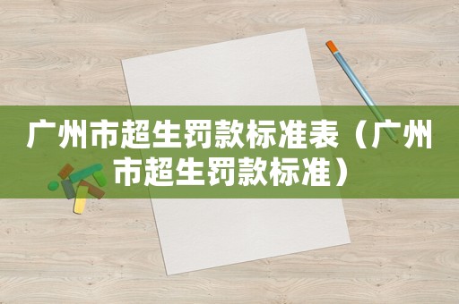 廣州市超生罰款標(biāo)準(zhǔn)表（廣州市超生罰款標(biāo)準(zhǔn)）