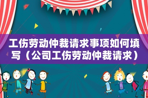 工傷勞動(dòng)仲裁請(qǐng)求事項(xiàng)如何填寫（公司工傷勞動(dòng)仲裁請(qǐng)求）