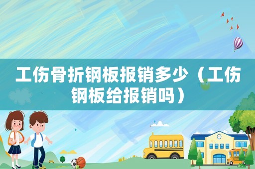 工傷骨折鋼板報(bào)銷多少（工傷鋼板給報(bào)銷嗎）